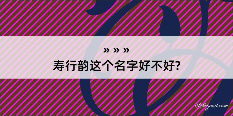 寿行韵这个名字好不好?