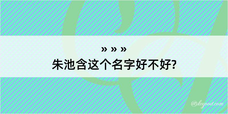 朱池含这个名字好不好?