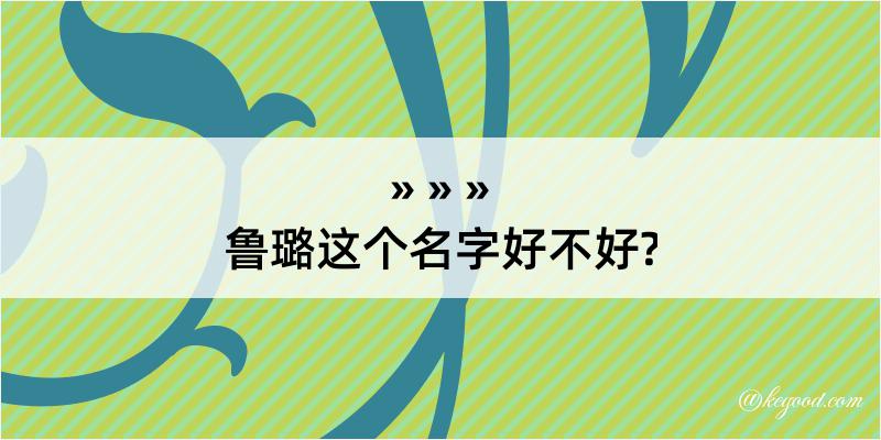 鲁璐这个名字好不好?