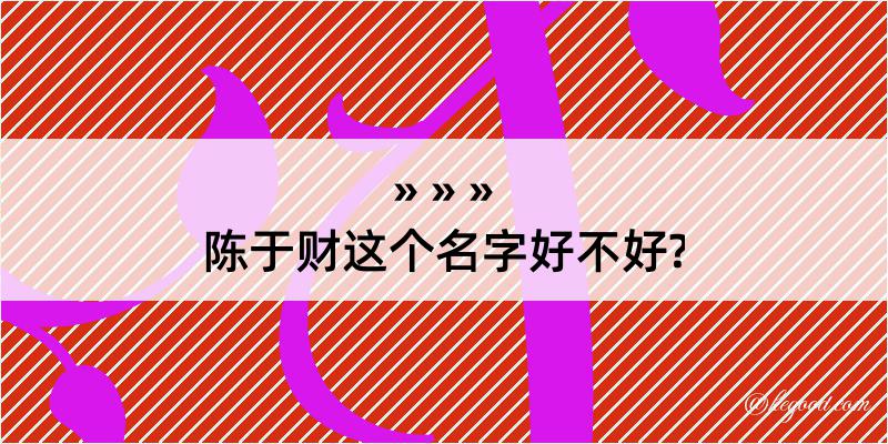 陈于财这个名字好不好?