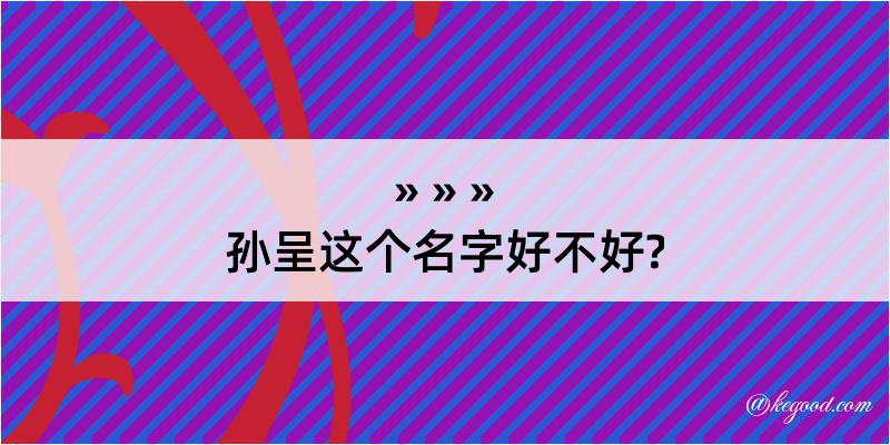 孙呈这个名字好不好?