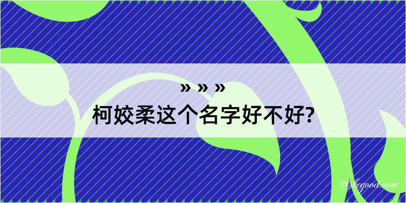 柯姣柔这个名字好不好?