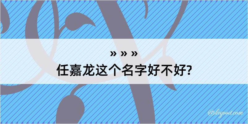 任嘉龙这个名字好不好?