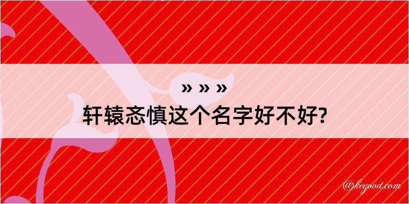 轩辕忞慎这个名字好不好?