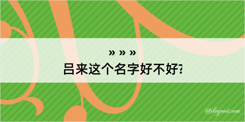 吕来这个名字好不好?