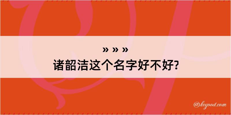 诸韶洁这个名字好不好?