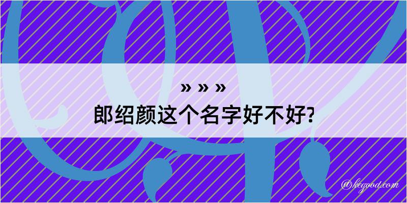 郎绍颜这个名字好不好?