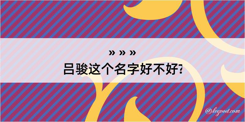 吕骏这个名字好不好?