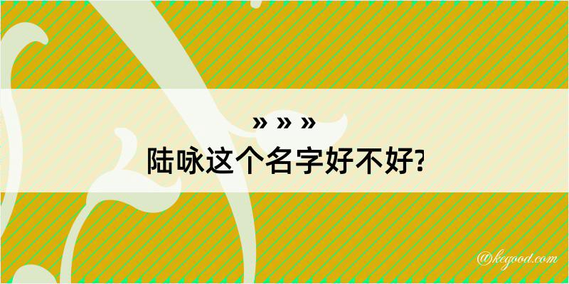 陆咏这个名字好不好?