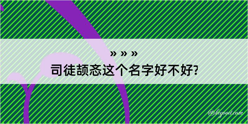 司徒颉忞这个名字好不好?