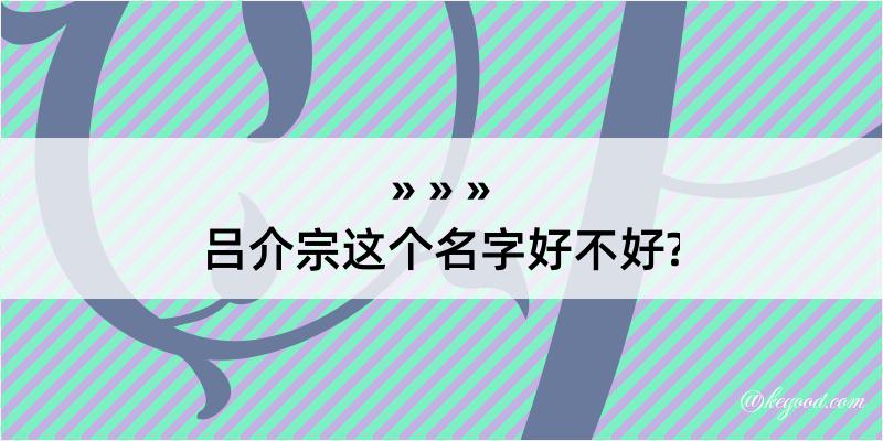 吕介宗这个名字好不好?