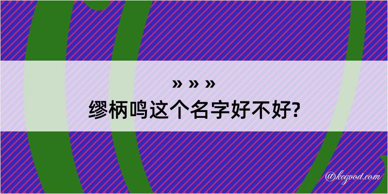 缪柄鸣这个名字好不好?