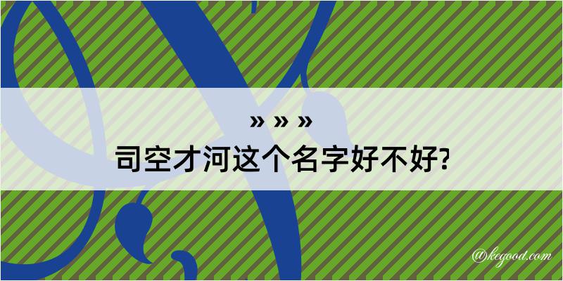 司空才河这个名字好不好?