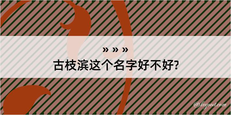 古枝滨这个名字好不好?