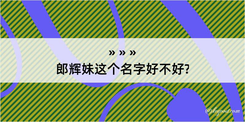 郎辉妹这个名字好不好?