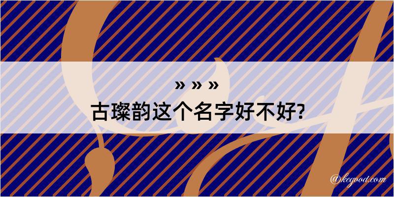 古璨韵这个名字好不好?