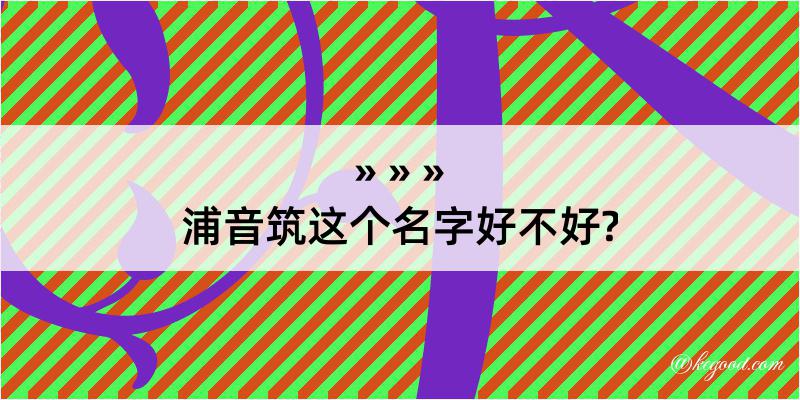 浦音筑这个名字好不好?