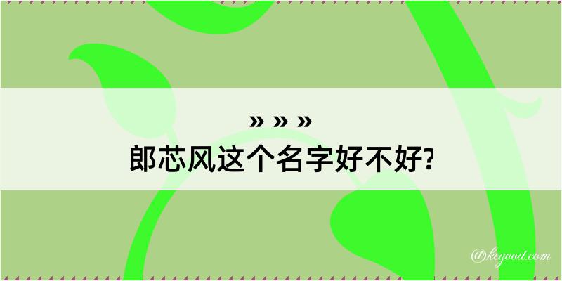 郎芯风这个名字好不好?