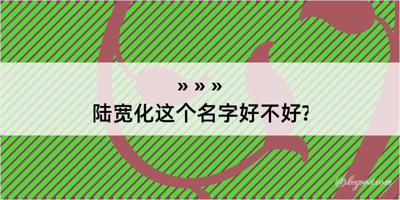 陆宽化这个名字好不好?