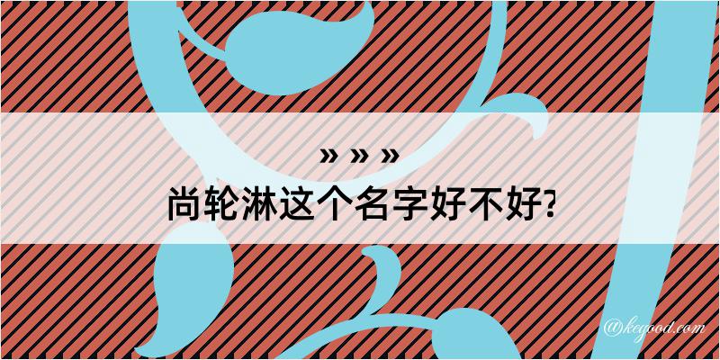 尚轮淋这个名字好不好?