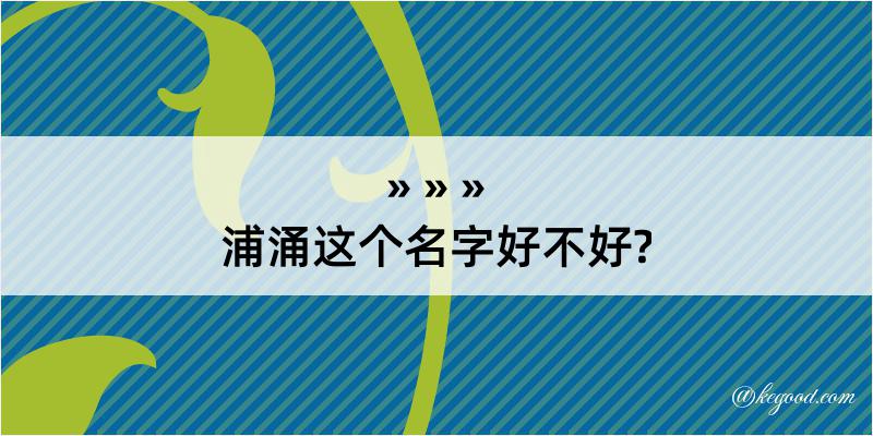 浦涌这个名字好不好?