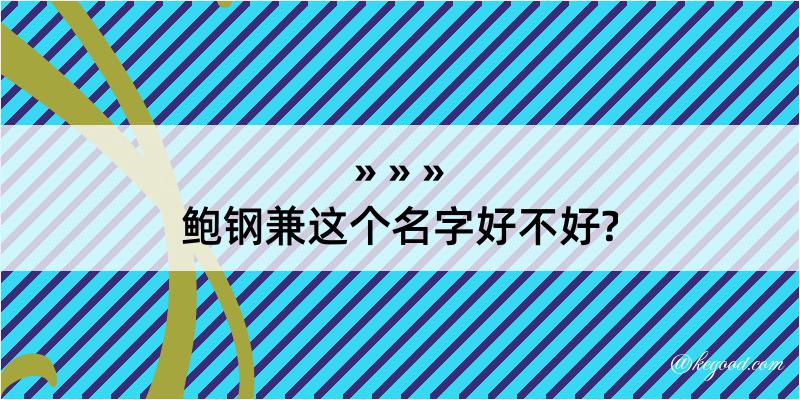 鲍钢兼这个名字好不好?