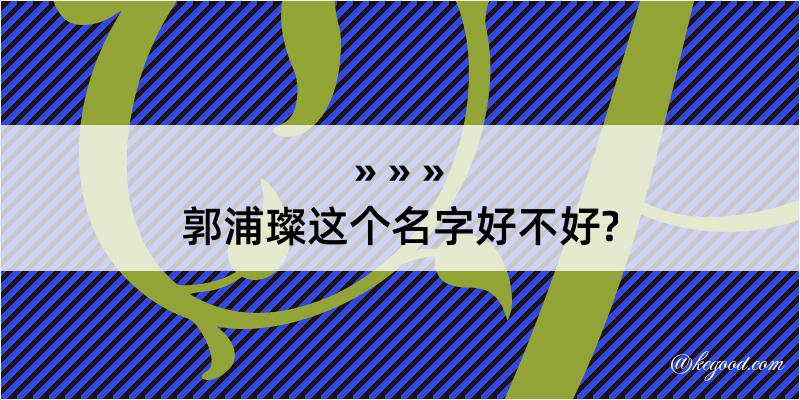 郭浦璨这个名字好不好?