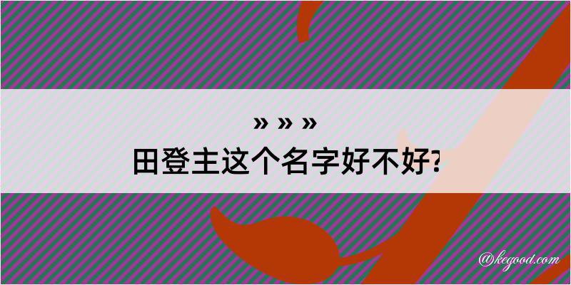 田登主这个名字好不好?