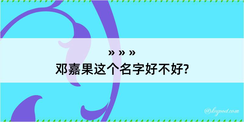 邓嘉果这个名字好不好?