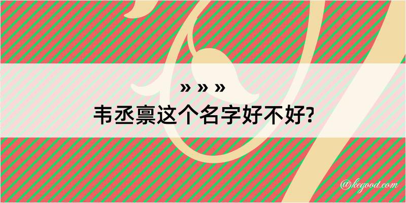 韦丞禀这个名字好不好?