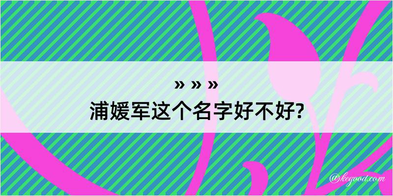 浦媛军这个名字好不好?