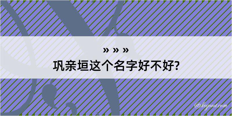 巩亲垣这个名字好不好?