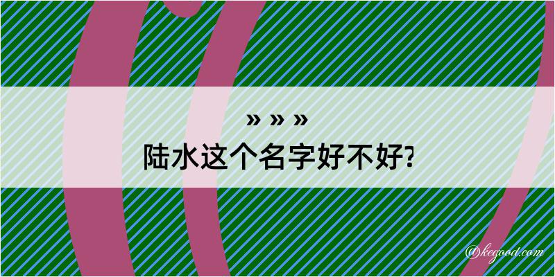 陆水这个名字好不好?