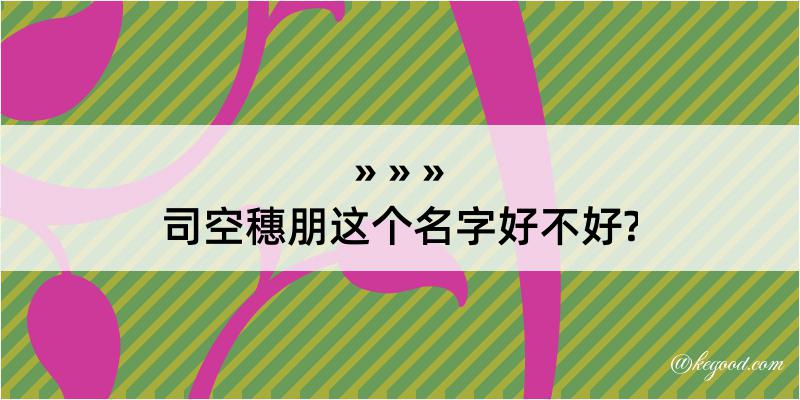 司空穗朋这个名字好不好?