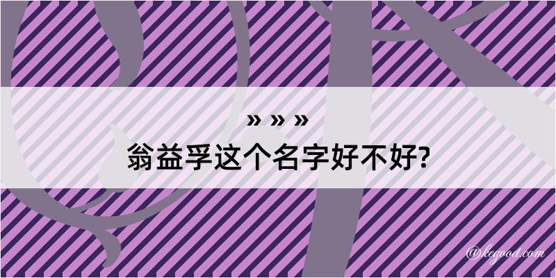 翁益孚这个名字好不好?