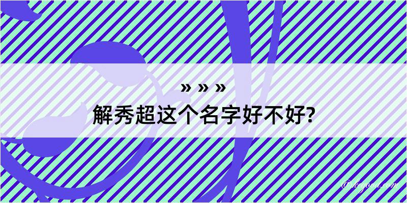 解秀超这个名字好不好?