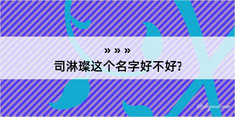 司淋璨这个名字好不好?