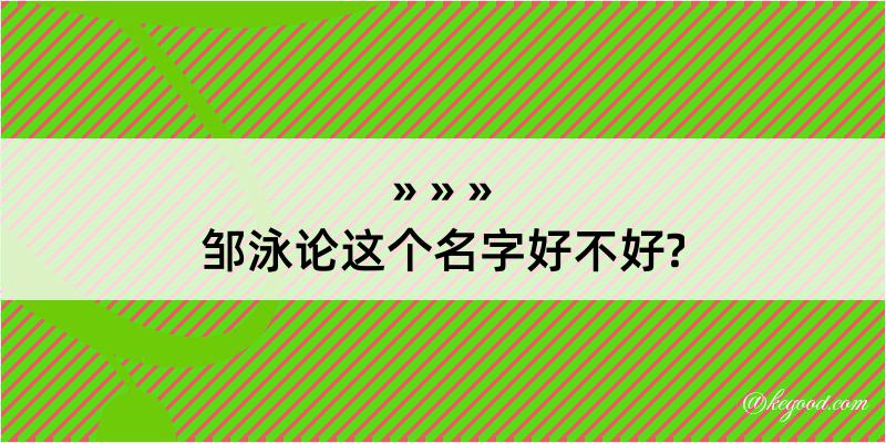 邹泳论这个名字好不好?