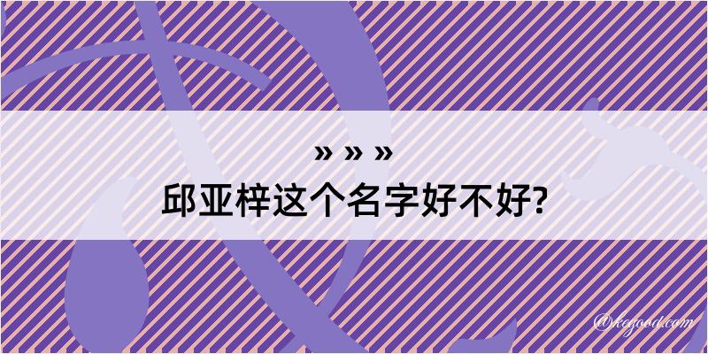 邱亚梓这个名字好不好?