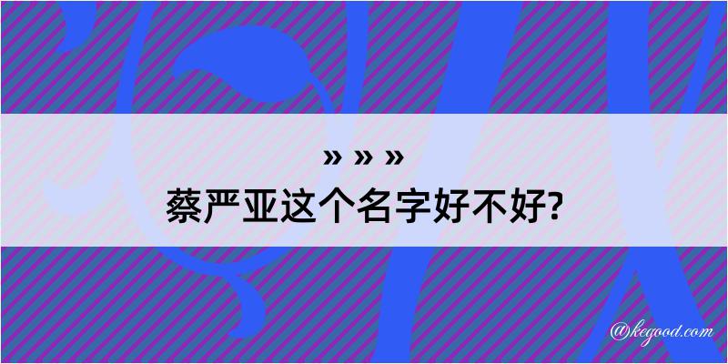 蔡严亚这个名字好不好?