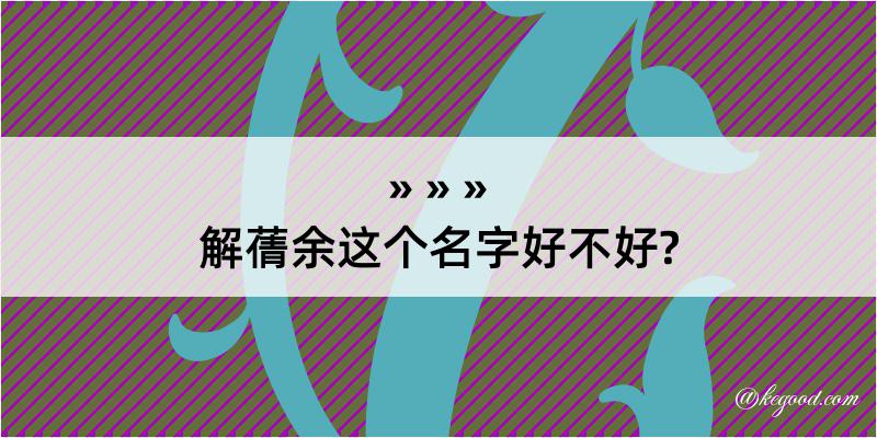 解蒨余这个名字好不好?