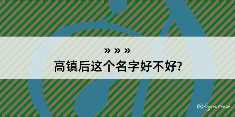 高镇后这个名字好不好?