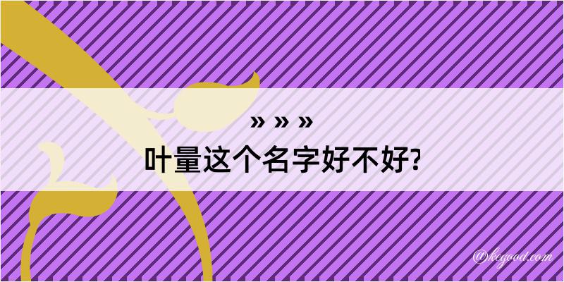 叶量这个名字好不好?