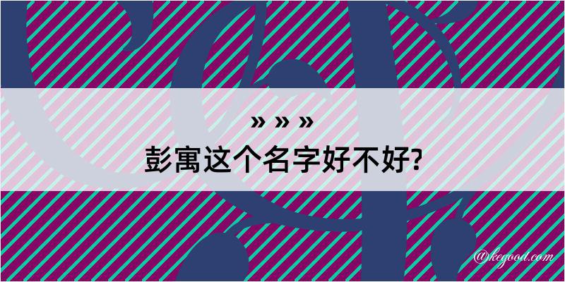 彭寓这个名字好不好?