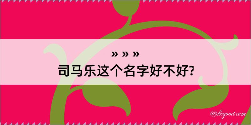 司马乐这个名字好不好?