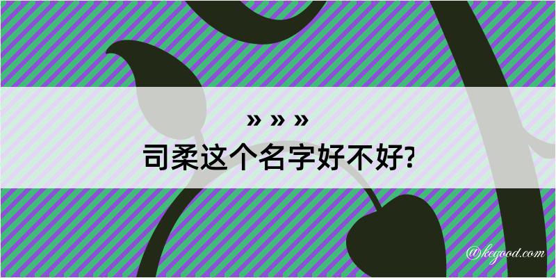 司柔这个名字好不好?