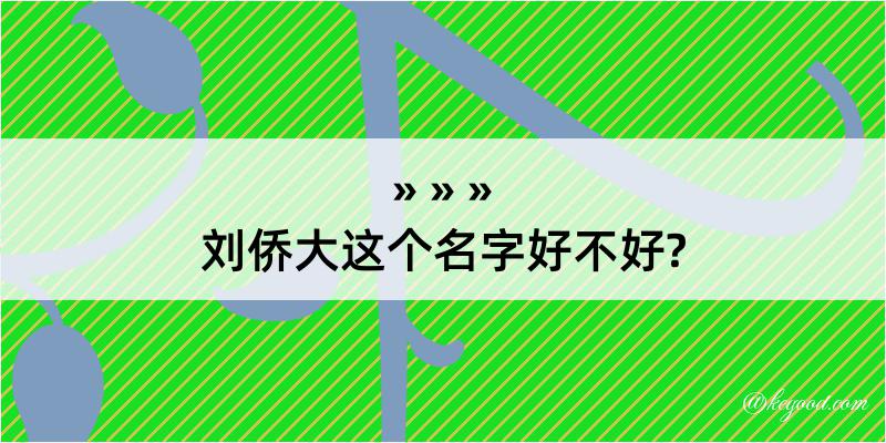 刘侨大这个名字好不好?