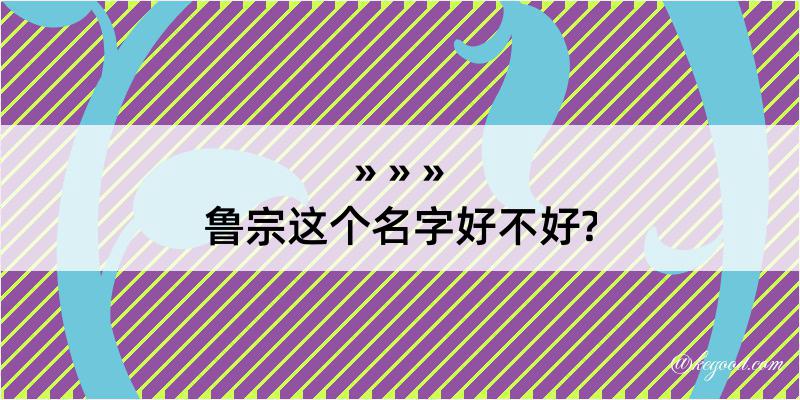 鲁宗这个名字好不好?