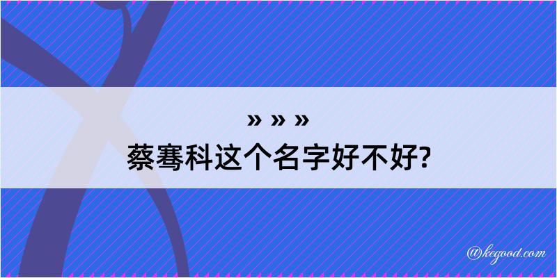 蔡骞科这个名字好不好?