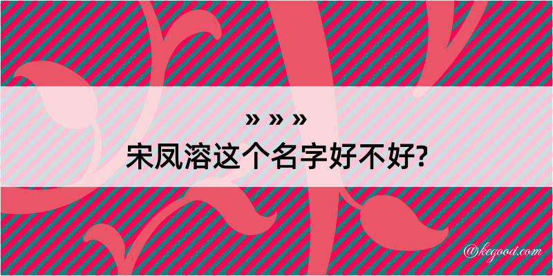 宋凤溶这个名字好不好?